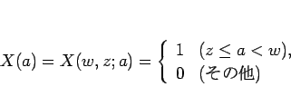 \begin{displaymath}
X(a)=X(w,z;a) =
\left\{\begin{array}{ll}
1 & (z\leq a<w),\\
0 & (\mbox{¾})
\end{array}\right. \end{displaymath}