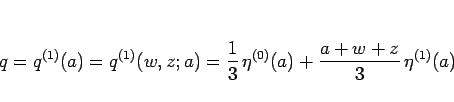\begin{displaymath}
q=q^{(1)}(a)=q^{(1)}(w,z;a)
=\frac{1}{3} \eta^{(0)}(a)+\frac{a+w+z}{3} \eta^{(1)}(a)
\end{displaymath}