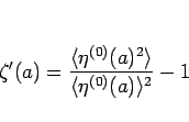 \begin{displaymath}
\zeta'(a)=\frac{\langle \eta^{(0)}(a)^2\rangle }{\langle \eta^{(0)}(a)\rangle ^2}-1
\end{displaymath}