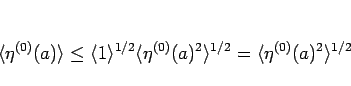 \begin{displaymath}
\langle \eta^{(0)}(a)\rangle
\leq\langle 1\rangle ^{1/2}\...
...)}(a)^2\rangle ^{1/2}
=\langle \eta^{(0)}(a)^2\rangle ^{1/2}
\end{displaymath}