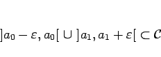 \begin{displaymath}
]a_0-\varepsilon ,a_0[ \cup ]a_1,a_1+\varepsilon [ \subset\mathcal{C}
\end{displaymath}