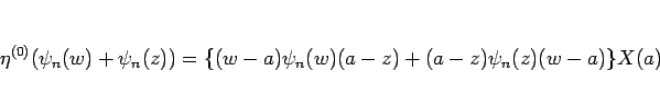 \begin{displaymath}
\eta^{(0)}(\psi_n(w)+\psi_n(z))
=\{(w-a)\psi_n(w)(a-z)+(a-z)\psi_n(z)(w-a)\}X(a)
\end{displaymath}