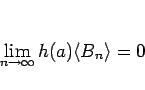 \begin{displaymath}
\lim_{n\rightarrow\infty}h(a)\langle B_n\rangle =0
\end{displaymath}
