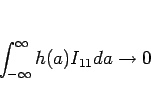 \begin{displaymath}
\int_{-\infty}^\infty h(a)I_{11}da \rightarrow 0
\end{displaymath}