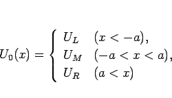 \begin{displaymath}
U_0(x)=\left\{\begin{array}{ll}
U_L & (x<-a),\\
U_M & (-a<x<a),\\
U_R & (a<x)
\end{array}\right.\end{displaymath}