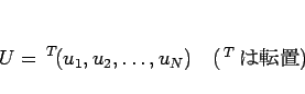 \begin{displaymath}
U= {}^T\!(u_1,u_2,\ldots,u_N) \hspace{1zw}(\mbox{$ {}^T\!{}$ ž})
\end{displaymath}