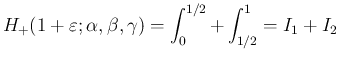 $\displaystyle
H_{+}(1+\varepsilon ;\alpha,\beta,\gamma)
= \int_0^{1/2} + \int_{1/2}^1 = I_1+I_2$