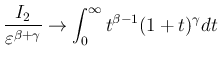 $\displaystyle
\frac{I_2}{\varepsilon ^{\beta+\gamma}}
\rightarrow\int_0^\infty t^{\beta-1}(1+t)^{\gamma}dt$