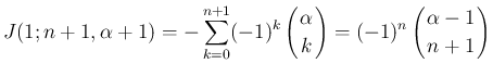 $\displaystyle J(1;n+1,\alpha+1)
= -\sum_{k=0}^{n+1}(-1)^k\left(\begin{array}{c...
...)^n\left(\begin{array}{c}
\!\!\alpha-1\!\! \\ \!\!n+1\!\! \end{array}\right)
$