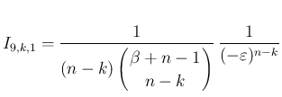 $\displaystyle I_{9,k,1} = \frac{1}{(n-k)\left(\begin{array}{c}
\!\!\beta+n-1\!\! \\ \!\!n-k\!\! \end{array}\right)}\,\frac{1}{(-\varepsilon )^{n-k}}
$