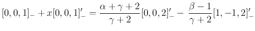 $\displaystyle [0,0,1]_{-} +x[0,0,1]_{-}' = \frac{\alpha+\gamma+2}{\gamma+2}[0,0,2]_{-}'
-\,\frac{\beta-1}{\gamma+2}[1,-1,2]_{-}'
$
