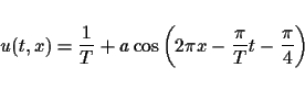 \begin{displaymath}
u(t,x)
=\frac{1}{T} + a\cos\left(2\pi x - \frac{\pi}{T}t -\frac{\pi}{4}\right)\end{displaymath}