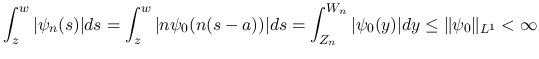 $\displaystyle \int_z^w\vert\psi_n(s)\vert ds
= \int_z^w\vert n\psi_0(n(s-a))\...
... \int_{Z_n}^{W_n}\vert\psi_0(y)\vert dy
\leq \Vert\psi_0\Vert _{L^1}<\infty
$