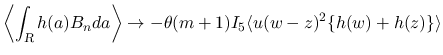 $\displaystyle \left\langle\int_{\mbox{\scriptsize\sl R}}h(a)B_n da\right\rangle
\rightarrow -\theta(m+1)I_5\langle u(w-z)^2\{h(w)+h(z)\}\rangle
$