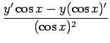 $\displaystyle {\frac{{y'\cos x-y(\cos x)'}}{{(\cos x)^2}}}$
