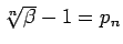 $\sqrt[n]{\beta}-1 = p_n$