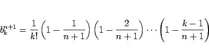 \begin{displaymath}
b^{n+1}_k
= \frac{1}{k!}\left(1-\frac{1}{n+1}\right)\left(1-\frac{2}{n+1}\right)
\cdots\left(1-\frac{k-1}{n+1}\right)
\end{displaymath}