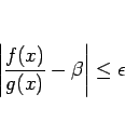\begin{displaymath}
\left\vert\frac{f(x)}{g(x)}-\beta\right\vert\leq \epsilon
\end{displaymath}