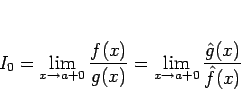\begin{displaymath}
I_0
= \displaystyle \lim_{x\rightarrow a+0}\frac{f(x)}{g(x)...
...playstyle \lim_{x\rightarrow a+0}\frac{\hat{g}(x)}{\hat{f}(x)}
\end{displaymath}