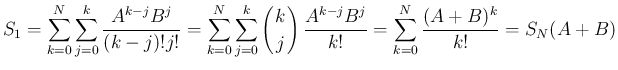 $\displaystyle S_1
= \sum_{k=0}^N\sum_{j=0}^k\frac{A^{k-j}B^j}{(k-j)!j!}
= \s...
...ay}\right)\frac{A^{k-j}B^j}{k!}
= \sum_{k=0}^N\frac{(A+B)^k}{k!}
= S_N(A+B)
$