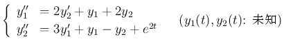 $\displaystyle
\left\{\begin{array}{ll}
y_1'' &= 2y_2'+y_1+2y_2\\
y_2'' &= 3y_1'+y_1-y_2+e^{2t}
\end{array}\right. \hspace{1zw}(\mbox{$y_1(t),y_2(t)$: ̤}) $