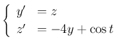 $\displaystyle
\left\{\begin{array}{ll}
y' &=z\\
z' &=-4y+\cos t
\end{array}\right.$