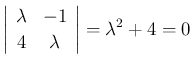 $\displaystyle \left\vert\begin{array}{cc}\lambda & -1\\ 4&\lambda\end{array}\right\vert
=\lambda^2+4 = 0
$