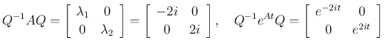 $\displaystyle Q^{-1}AQ
= \left[\begin{array}{cc}\lambda_1&0\\ 0&\lambda_2\end{...
...Q^{-1}e^{At}Q =\left[\begin{array}{cc}e^{-2it}&0\\ 0&e^{2it}\end{array}\right]
$