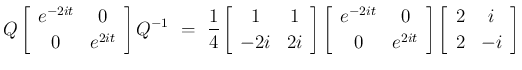 $\displaystyle Q\left[\begin{array}{cc}e^{-2it}&0\\  0&e^{2it}\end{array}\right]...
...&e^{2it}\end{array}\right]
\left[\begin{array}{cc}2&i\\  2&-i\end{array}\right]$
