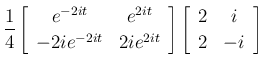 $\displaystyle \frac{1}{4}\left[\begin{array}{cc}e^{-2it}&e^{2it}\\  -2ie^{-2it}&2ie^{2it}\end{array}\right]
\left[\begin{array}{cc}2&i\\  2&-i\end{array}\right]$