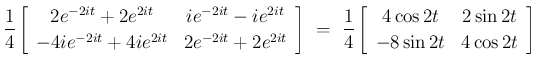 $\displaystyle \frac{1}{4}\left[\begin{array}{cc}2e^{-2it}+2e^{2it}& ie^{-2it}-i...
...ft[\begin{array}{cc}4\cos 2t& 2\sin 2t\\  -8\sin 2t& 4\cos 2t\end{array}\right]$