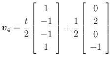 $\displaystyle \mbox{\boldmath$v$}_4
=\frac{t}{2}\left[\begin{array}{c}1\\ -1\\ ...
...ray}\right]
+\frac{1}{2}\left[\begin{array}{c}0\\ 2\\ 0\\ -1\end{array}\right]
$