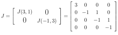 $\displaystyle J
=\left[\begin{array}{cc}J(3,1)&\raisebox{-.5ex}{\Large$0$}\\ [....
...[\begin{array}{cccc}3&0&0&0\\ 0&-1&1&0\\ 0&0&-1&1\\ 0&0&0&-1\end{array}\right]
$