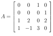 $\displaystyle A = \left[\begin{array}{cccc}0&0&1&0\\ 0&0&0&1\\ 1&2&0&2\\ 1&-1&3&0\end{array}\right]
$