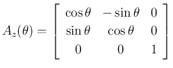 $\displaystyle
A_z(\theta) = \left[\begin{array}{ccc}{\cos\theta}&{-\sin\theta}&{0}\\
{\sin\theta}&{\cos\theta}&{0}\\
{0}&{0}&{1}\end{array}\right]$