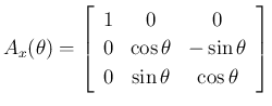 $\displaystyle
A_x(\theta) = \left[\begin{array}{ccc}{1}&{0}&{0}\\
{0}&{\cos\theta}&{-\sin\theta}\\
{0}&{\sin\theta}&{\cos\theta}\end{array}\right]$