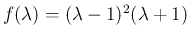 $f(\lambda)=(\lambda-1)^2(\lambda+1)$