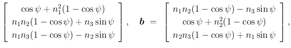 $\displaystyle \left[\begin{array}{c}{\cos\psi+n_1^2(1-\cos\psi)}\\  {n_1n_2(1-\...
...s\psi+n_2^2(1-\cos\psi)}\\  {n_2n_3(1-\cos\psi)+n_1\sin\psi}\end{array}\right],$