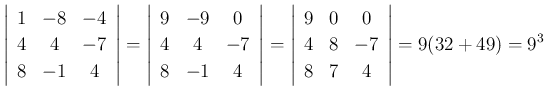 $\displaystyle \left\vert\begin{array}{ccc}{1}&{-8}&{-4}\\
{4}&{4}&{-7}\\
{8...
...}&{0}&{0}\\
{4}&{8}&{-7}\\
{8}&{7}&{4}\end{array}\right\vert
=9(32+49)=9^3
$