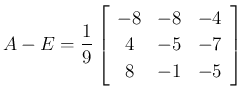 $\displaystyle A-E=\frac{1}{9}\left[\begin{array}{ccc}{-8}&{-8}&{-4}\\
{4}&{-5}&{-7}\\
{8}&{-1}&{-5}\end{array}\right]
$