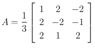 $\displaystyle A=\frac{1}{3}\left[\begin{array}{ccc}{1}&{2}&{-2}\\
{2}&{-2}&{-1}\\
{2}&{1}&{2}\end{array}\right]
$