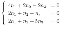 $\displaystyle \left\{\begin{array}{ll}
4n_1+2n_2-2n_3 &=0\\
2n_1+n_2-n_3 &=0\\
2n_1+n_2+5n_3 &= 0\end{array}\right.$