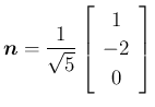 $\displaystyle
\mbox{\boldmath$n$}=\frac{1}{\sqrt{5}}\left[\begin{array}{c}{1}\\ {-2}\\ {0}\end{array}\right]$
