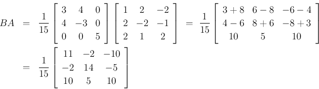 \begin{eqnarray*}BA
&=&
\frac{1}{15}\left[\begin{array}{ccc}{3}&{4}&{0}\\
{4...
...{-2}&{-10}\\
{-2}&{14}&{-5}\\
{10}&{5}&{10}\end{array}\right]\end{eqnarray*}