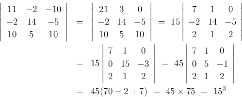 \begin{eqnarray*}\left\vert\begin{array}{ccc}{11}&{-2}&{-10}\\
{-2}&{14}&{-5}\...
...}\right\vert
\\ &=&
45(70-2+7)
\ =\
45\times 75
\ =\
15^3\end{eqnarray*}