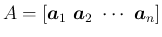 $\displaystyle A = [\mbox{\boldmath$a$}_1\ \mbox{\boldmath$a$}_2\ \cdots\ \mbox{\boldmath$a$}_n]
$