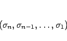 \begin{displaymath}
(\sigma_n,\sigma_{n-1},\ldots,\sigma_1)
\end{displaymath}