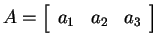 $A=\matrixR{{a_1},{a_2},{a_3}}$