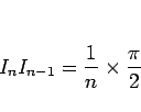 \begin{displaymath}
I_nI_{n-1}=\frac{1}{n}\times\frac{\pi}{2}\end{displaymath}