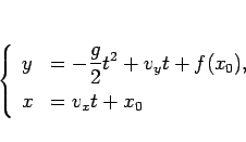 \begin{displaymath}
\left\{\begin{array}{ll}
y & = \displaystyle -\frac{g}{2}t^2+v_yt+f(x_0), [.5zh]
x & = v_x t+x_0
\end{array}\right.\end{displaymath}